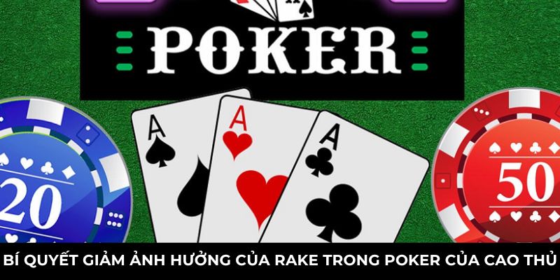 Bí quyết giảm ảnh hưởng của rake trong poker của cao thủ