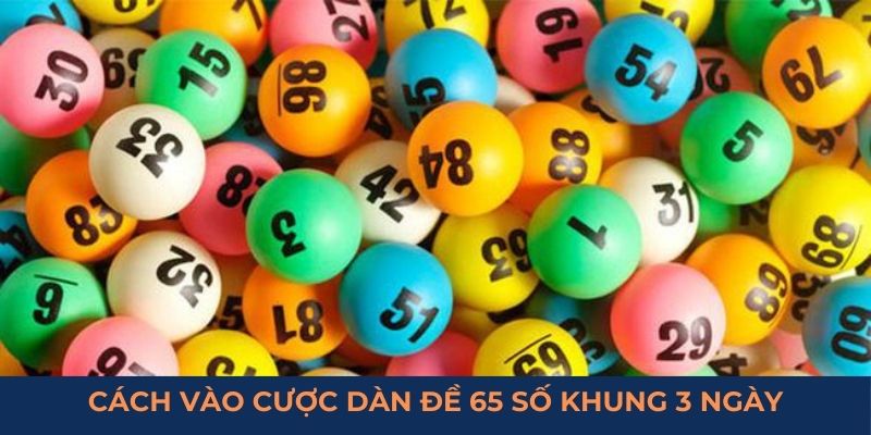 Cách vào cược dàn đề 65 số khung 3 ngày