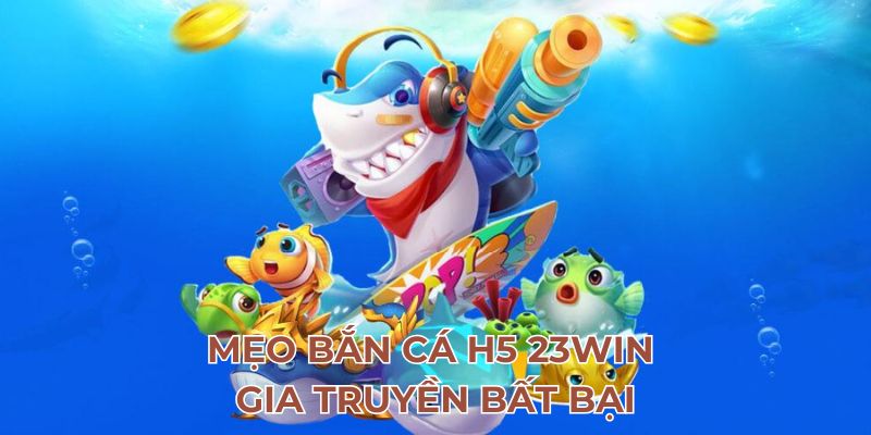 Mẹo bắn cá H5 23Win gia truyền bất bại