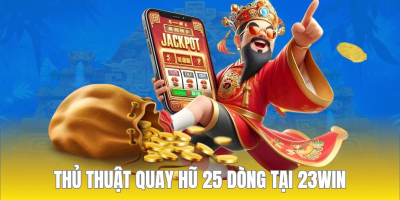 5 Thủ Thuật Quay Hũ 25 Dòng Chỉ Có Cao Thủ Mới Biết