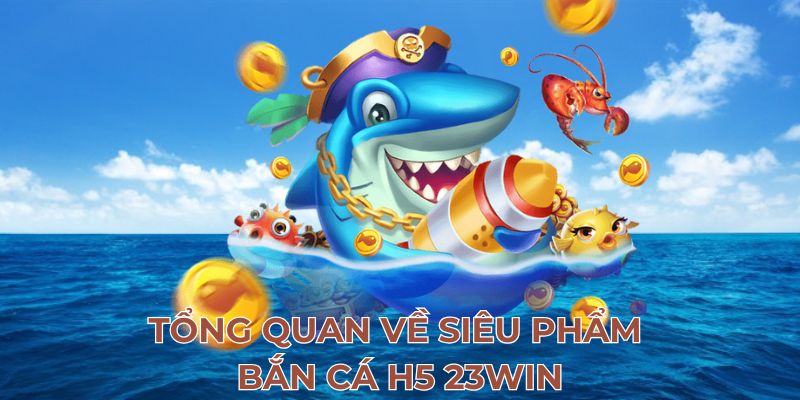 Tổng quan về siêu phẩm bắn cá h5 23Win